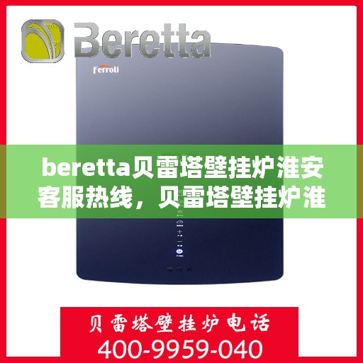 beretta贝雷塔壁挂炉淮安客服热线，贝雷塔壁挂炉淮安客服热线，专业支持与解决方案一站式服务