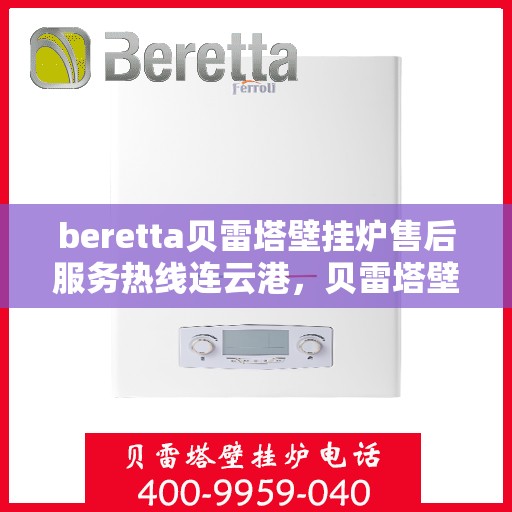 beretta贝雷塔壁挂炉售后服务热线连云港，贝雷塔壁挂炉连云港售后服务热线，专业团队为您提供贴心服务