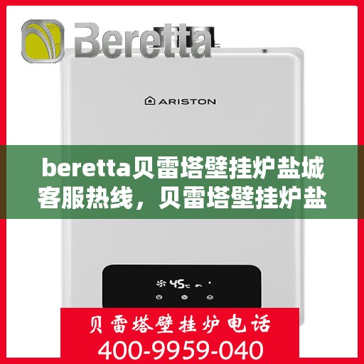 beretta贝雷塔壁挂炉盐城客服热线，贝雷塔壁挂炉盐城客服热线，专业支持与解决方案一站式服务