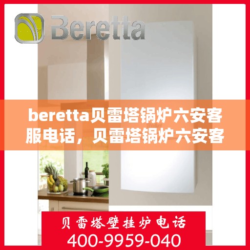 beretta贝雷塔锅炉六安客服电话，贝雷塔锅炉六安客服热线及咨询指南