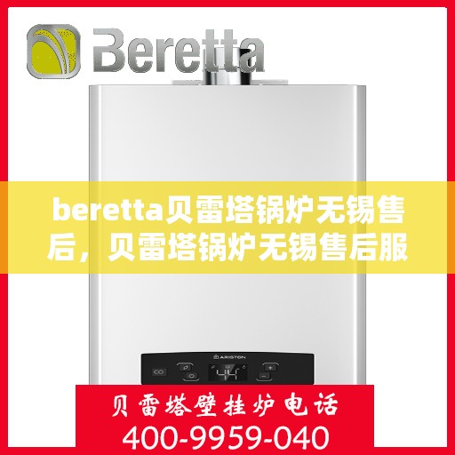 beretta贝雷塔锅炉无锡售后，贝雷塔锅炉无锡售后服务中心，专业维修与保养一站式解决方案