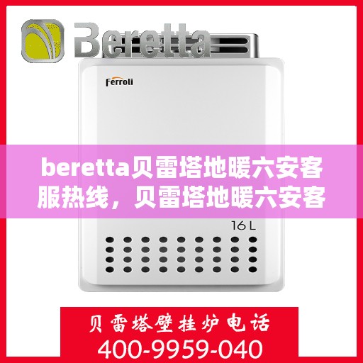 beretta贝雷塔地暖六安客服热线，贝雷塔地暖六安客服热线，专业支持与解决方案的温暖连线