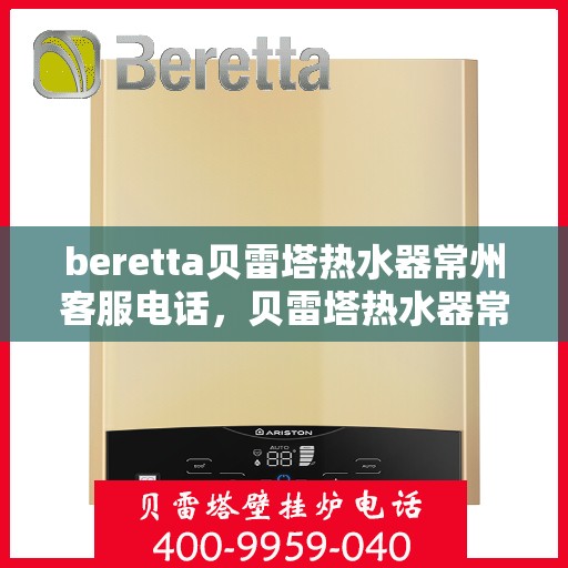 beretta贝雷塔热水器常州客服电话，贝雷塔热水器常州客服热线及售后支持服务