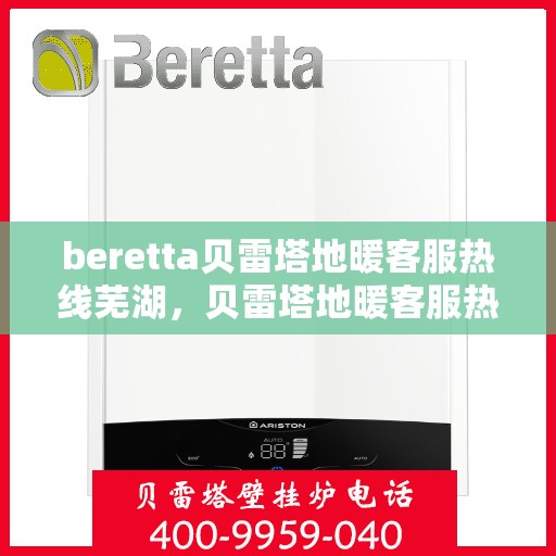beretta贝雷塔地暖客服热线芜湖，贝雷塔地暖客服热线在芜湖，专业支持与解决方案的温暖连线