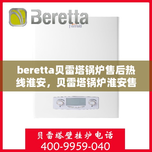 beretta贝雷塔锅炉售后热线淮安，贝雷塔锅炉淮安售后热线，专业维修与关怀服务