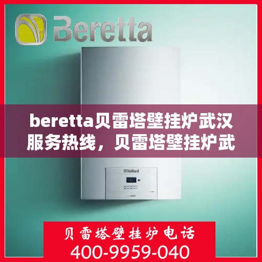 beretta贝雷塔壁挂炉武汉服务热线，贝雷塔壁挂炉武汉服务热线，专业维修与售后支持团队为您护航