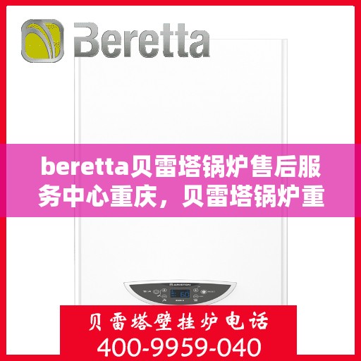 beretta贝雷塔锅炉售后服务中心重庆，贝雷塔锅炉重庆售后服务中心，专业维修与一站式服务体验