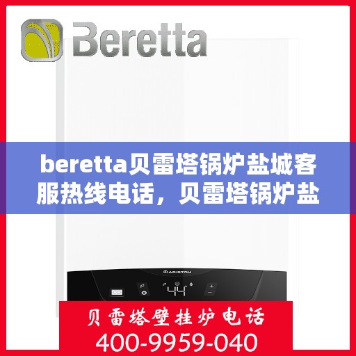 beretta贝雷塔锅炉盐城客服热线电话，贝雷塔锅炉盐城客服热线电话及售后服务指南