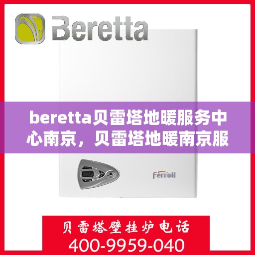 beretta贝雷塔地暖服务中心南京，贝雷塔地暖南京服务中心，专业维修与保养一站式解决方案