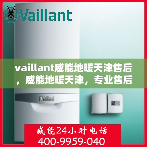 vaillant威能地暖天津售后，威能地暖天津，专业售后，温暖您的生活