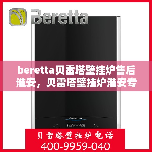 beretta贝雷塔壁挂炉售后淮安，贝雷塔壁挂炉淮安专业售后服务团队