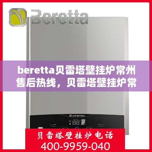 beretta贝雷塔壁挂炉常州售后热线，贝雷塔壁挂炉常州售后热线，专业维修与服务质量保障