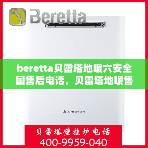 beretta贝雷塔地暖六安全国售后电话，贝雷塔地暖售后服务热线，全国售后电话及安全保障六大措施详解