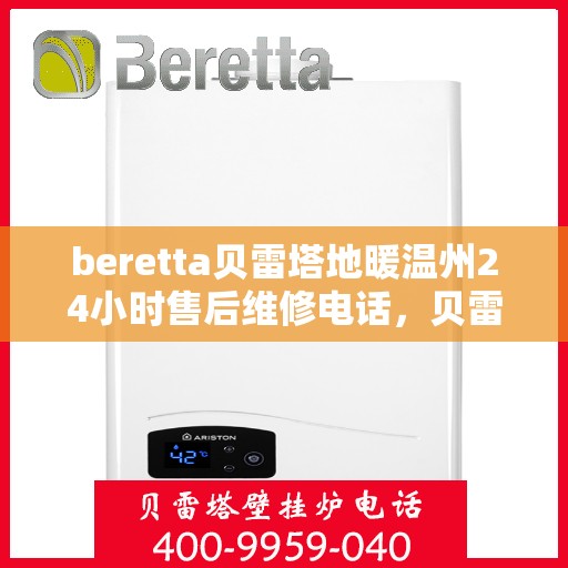beretta贝雷塔地暖温州24小时售后维修电话，贝雷塔地暖温州全天候售后维修服务热线