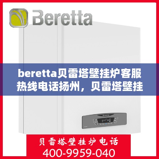 beretta贝雷塔壁挂炉客服热线电话扬州，贝雷塔壁挂炉扬州客服热线电话全解析