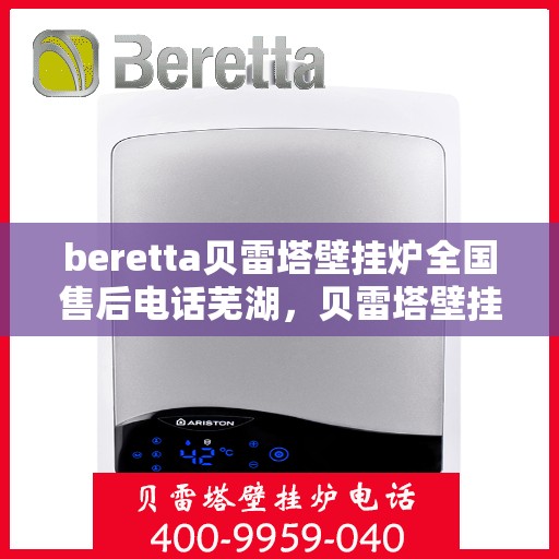 beretta贝雷塔壁挂炉全国售后电话芜湖，贝雷塔壁挂炉芜湖售后热线及维修服务指南