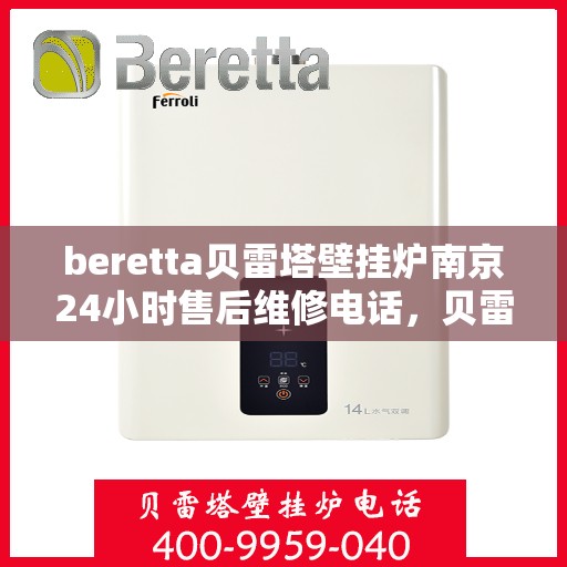 beretta贝雷塔壁挂炉南京24小时售后维修电话，贝雷塔壁挂炉南京售后维修热线全天候服务，专业保障您的温暖生活