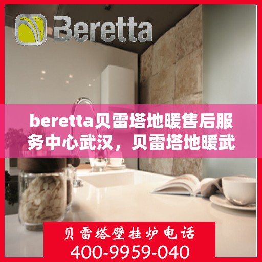 beretta贝雷塔地暖售后服务中心武汉，贝雷塔地暖武汉售后服务中心，专业维修，贴心服务
