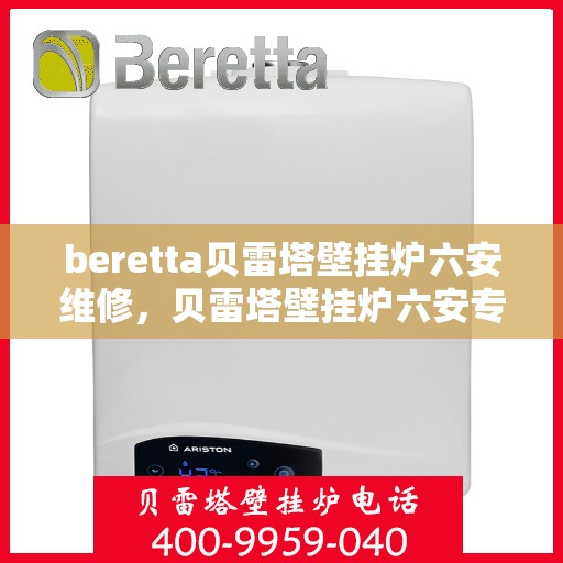 beretta贝雷塔壁挂炉六安维修，贝雷塔壁挂炉六安专业维修服务