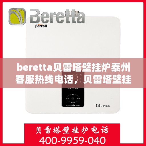 beretta贝雷塔壁挂炉泰州客服热线电话，贝雷塔壁挂炉泰州客服热线电话，专业支持与解决方案一站式服务