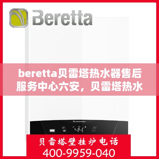beretta贝雷塔热水器售后服务中心六安，贝雷塔热水器六安售后服务中心，专业维修与贴心服务