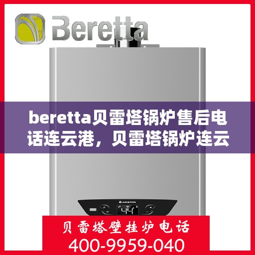 beretta贝雷塔锅炉售后电话连云港，贝雷塔锅炉连云港售后电话及维修服务指南