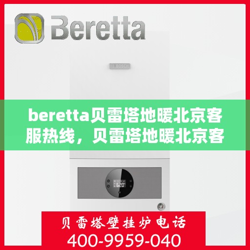 beretta贝雷塔地暖北京客服热线，贝雷塔地暖北京客服热线，专业解答，温暖您的生活