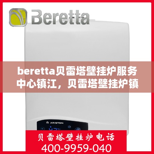 beretta贝雷塔壁挂炉服务中心镇江，贝雷塔壁挂炉镇江服务中心，专业维修与保养一站式解决方案
