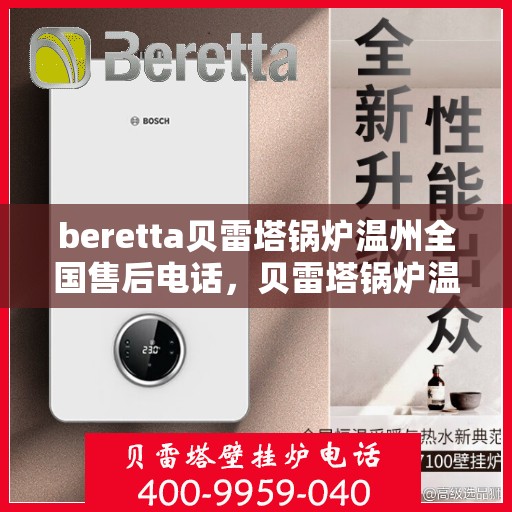 beretta贝雷塔锅炉温州全国售后电话，贝雷塔锅炉温州售后服务中心电话及维修服务指南