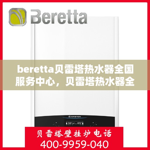 beretta贝雷塔热水器全国服务中心，贝雷塔热水器全国服务中心，专业维修与贴心服务