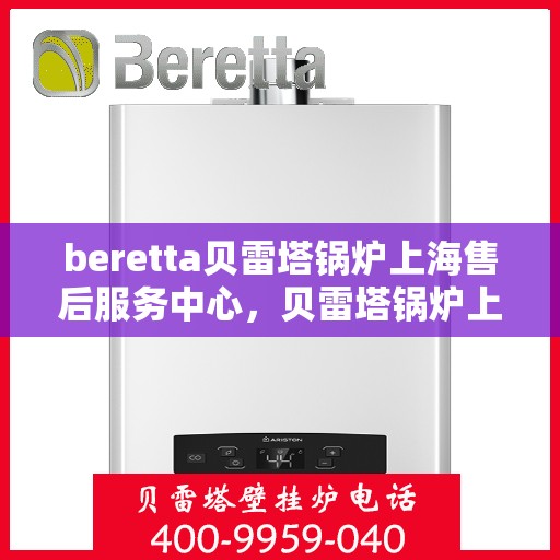 beretta贝雷塔锅炉上海售后服务中心，贝雷塔锅炉上海售后服务中心，专业维修与优质服务同步进行