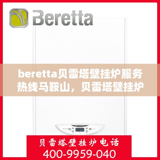 beretta贝雷塔壁挂炉服务热线马鞍山，贝雷塔壁挂炉马鞍山服务热线及专业维修支持