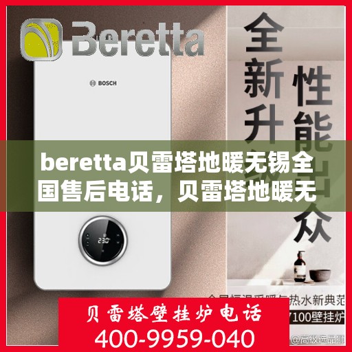 beretta贝雷塔地暖无锡全国售后电话，贝雷塔地暖无锡售后电话及全国服务支持体系介绍