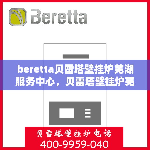 beretta贝雷塔壁挂炉芜湖服务中心，贝雷塔壁挂炉芜湖服务中心，专业维修与优质服务