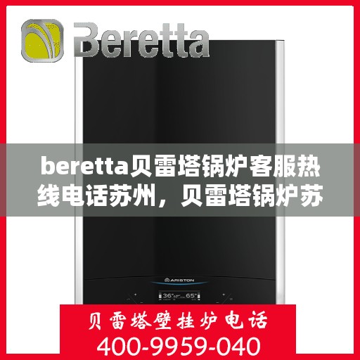 beretta贝雷塔锅炉客服热线电话苏州，贝雷塔锅炉苏州客服热线电话及售后支持指南