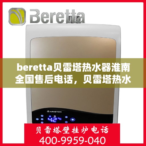 beretta贝雷塔热水器淮南全国售后电话，贝雷塔热水器淮南售后热线，专业维修与全国服务电话一览