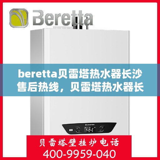 beretta贝雷塔热水器长沙售后热线，贝雷塔热水器长沙售后热线，专业维修与贴心服务