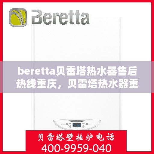 beretta贝雷塔热水器售后热线重庆，贝雷塔热水器重庆售后热线及维修服务指南