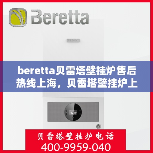 beretta贝雷塔壁挂炉售后热线上海，贝雷塔壁挂炉上海售后热线专业服务
