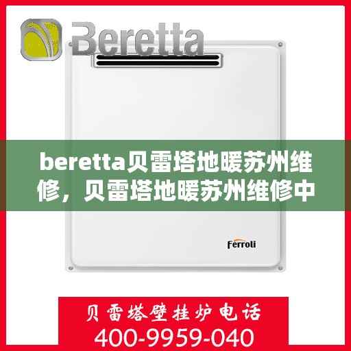 beretta贝雷塔地暖苏州维修，贝雷塔地暖苏州维修中心，专业维修服务，温暖您的生活