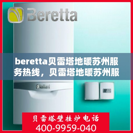 beretta贝雷塔地暖苏州服务热线，贝雷塔地暖苏州服务热线，专业解决您的地暖需求