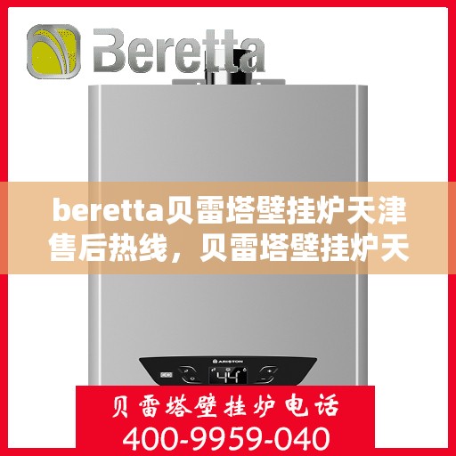 beretta贝雷塔壁挂炉天津售后热线，贝雷塔壁挂炉天津售后热线，专业维修与技术支持团队为您服务