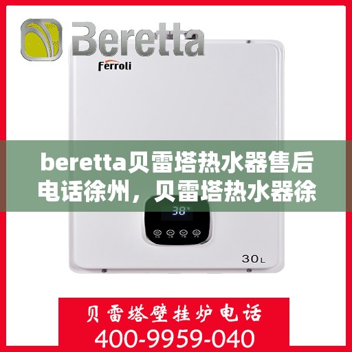 beretta贝雷塔热水器售后电话徐州，贝雷塔热水器徐州售后支持热线及维修服务指南