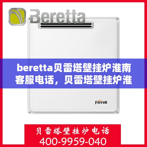beretta贝雷塔壁挂炉淮南客服电话，贝雷塔壁挂炉淮南客服热线及售后支持服务指南
