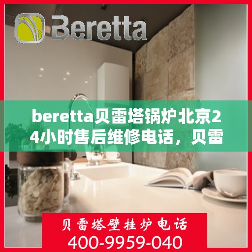 beretta贝雷塔锅炉北京24小时售后维修电话，贝雷塔锅炉北京全天候售后维修服务热线