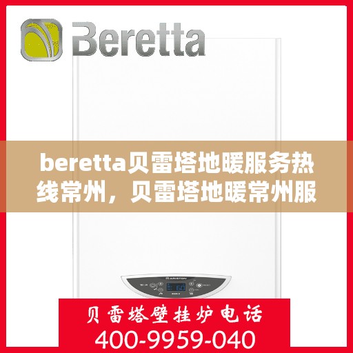 beretta贝雷塔地暖服务热线常州，贝雷塔地暖常州服务热线，专业解决您的采暖需求