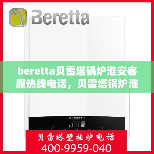 beretta贝雷塔锅炉淮安客服热线电话，贝雷塔锅炉淮安客服热线电话，专业支持与解决方案一站式服务