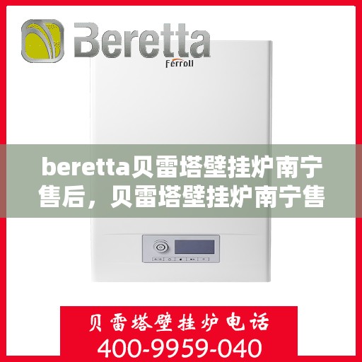beretta贝雷塔壁挂炉南宁售后，贝雷塔壁挂炉南宁售后，专业维修与支持服务