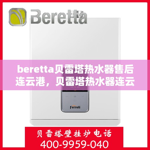 beretta贝雷塔热水器售后连云港，贝雷塔热水器连云港专业售后维修服务
