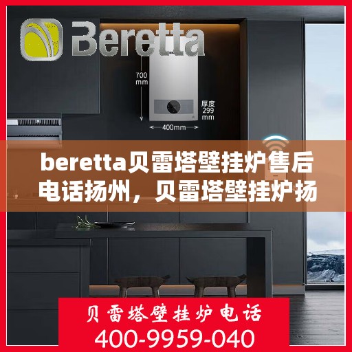 beretta贝雷塔壁挂炉售后电话扬州，贝雷塔壁挂炉扬州售后专线服务支持